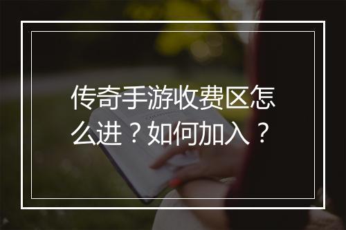 传奇手游收费区怎么进？如何加入？