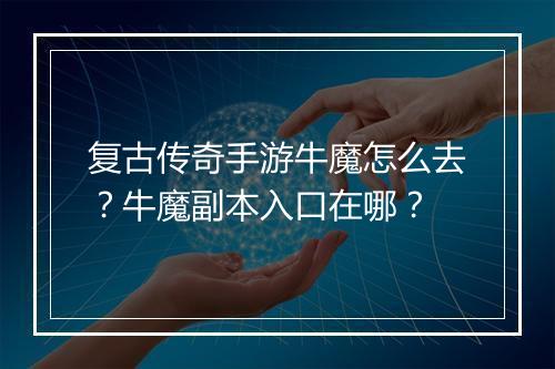复古传奇手游牛魔怎么去？牛魔副本入口在哪？
