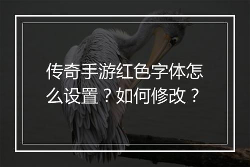 传奇手游红色字体怎么设置？如何修改？