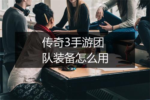 传奇3手游团队装备怎么用