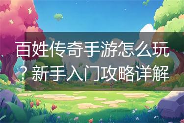 百姓传奇手游怎么玩？新手入门攻略详解