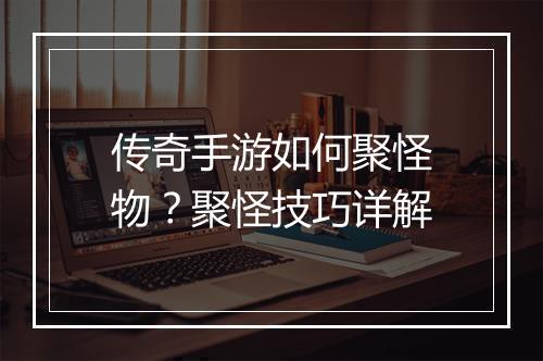 传奇手游如何聚怪物？聚怪技巧详解