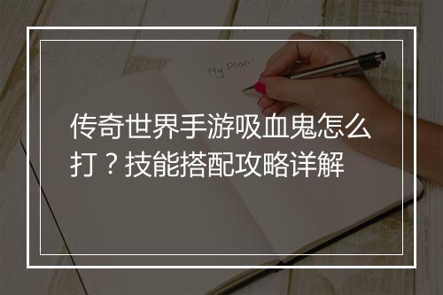 传奇世界手游吸血鬼怎么打？技能搭配攻略详解