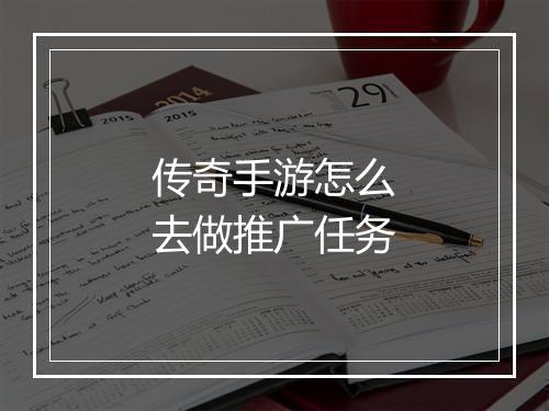 传奇手游怎么去做推广任务
