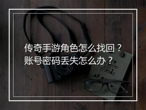 传奇手游角色怎么找回？账号密码丢失怎么办？