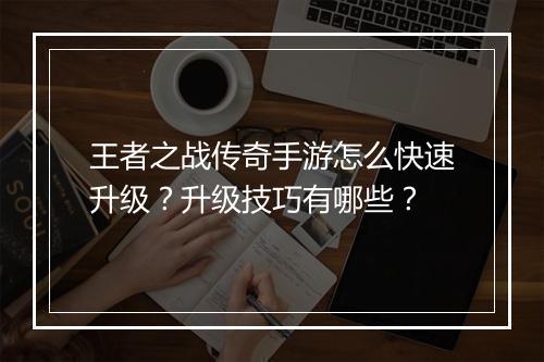 王者之战传奇手游怎么快速升级？升级技巧有哪些？