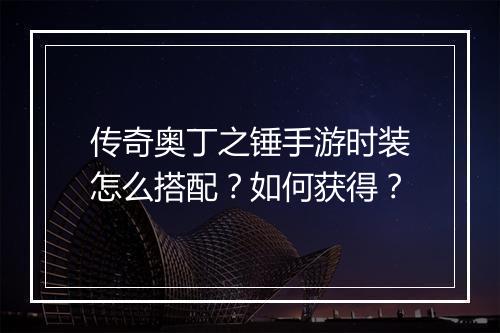 传奇奥丁之锤手游时装怎么搭配？如何获得？