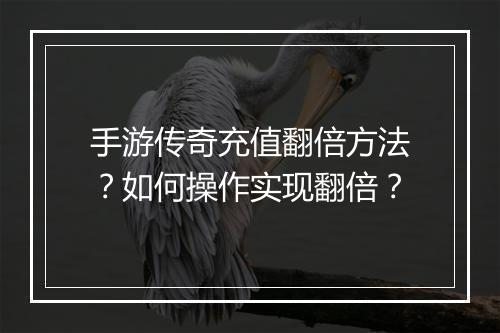 手游传奇充值翻倍方法？如何操作实现翻倍？