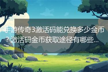 手游传奇3激活码能兑换多少金币？激活码金币获取途径有哪些？