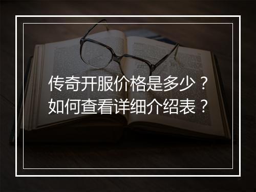 传奇开服价格是多少？如何查看详细介绍表？