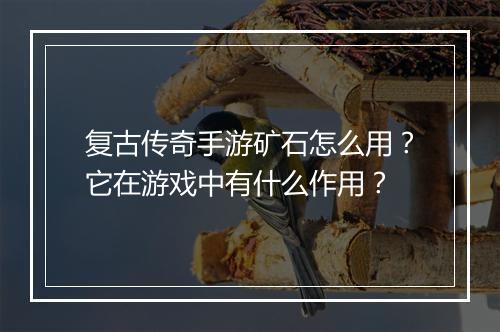 复古传奇手游矿石怎么用？它在游戏中有什么作用？