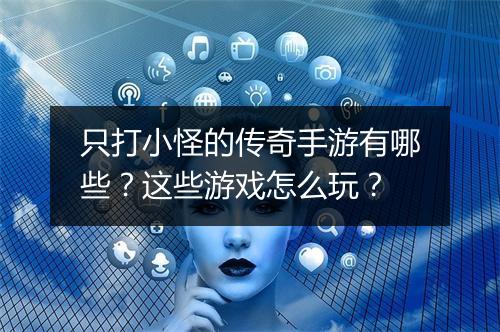 只打小怪的传奇手游有哪些？这些游戏怎么玩？