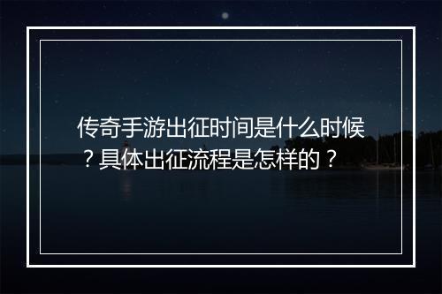 传奇手游出征时间是什么时候？具体出征流程是怎样的？