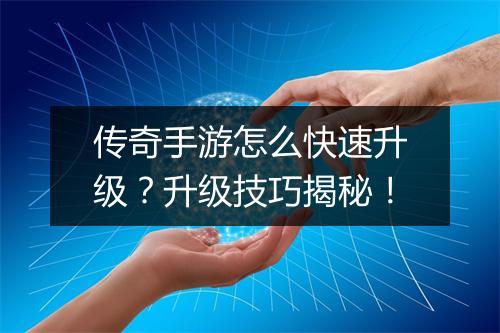 传奇手游怎么快速升级？升级技巧揭秘！