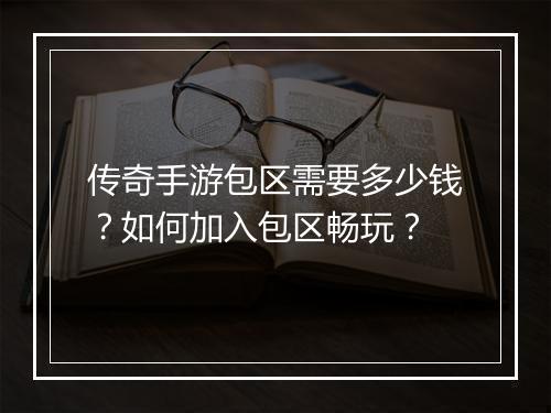 传奇手游包区需要多少钱？如何加入包区畅玩？