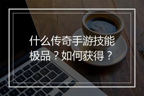 什么传奇手游技能极品？如何获得？
