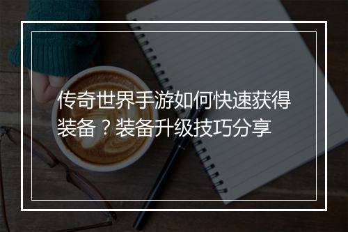 传奇世界手游如何快速获得装备？装备升级技巧分享