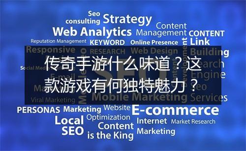 传奇手游什么味道？这款游戏有何独特魅力？