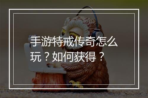 手游特戒传奇怎么玩？如何获得？