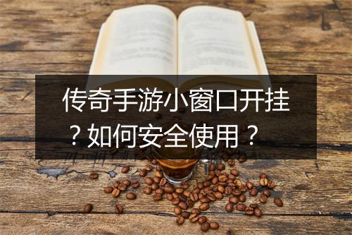 传奇手游小窗口开挂？如何安全使用？