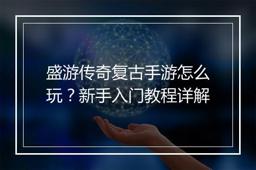盛游传奇复古手游怎么玩？新手入门教程详解
