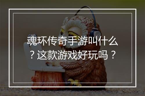 魂环传奇手游叫什么？这款游戏好玩吗？