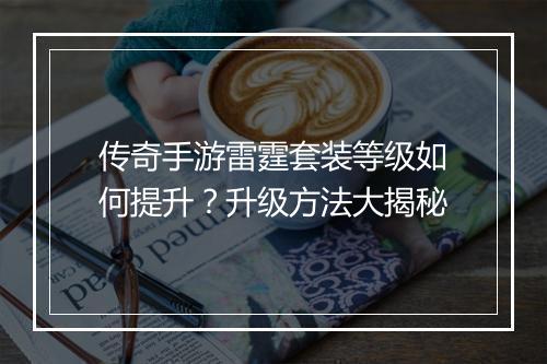 传奇手游雷霆套装等级如何提升？升级方法大揭秘
