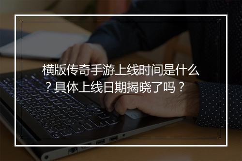 横版传奇手游上线时间是什么？具体上线日期揭晓了吗？