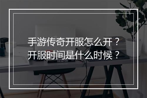 手游传奇开服怎么开？开服时间是什么时候？
