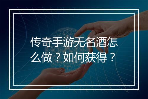 传奇手游无名酒怎么做？如何获得？