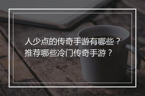 人少点的传奇手游有哪些？推荐哪些冷门传奇手游？