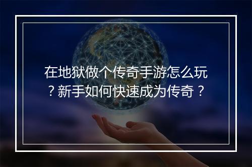 在地狱做个传奇手游怎么玩？新手如何快速成为传奇？