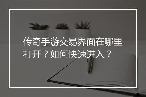 传奇手游交易界面在哪里打开？如何快速进入？