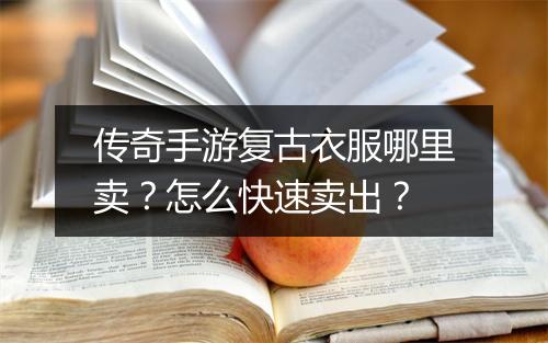 传奇手游复古衣服哪里卖？怎么快速卖出？