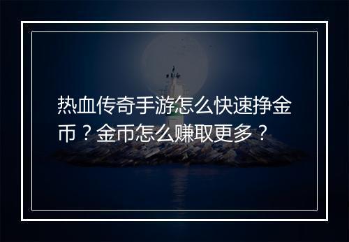 热血传奇手游怎么快速挣金币？金币怎么赚取更多？