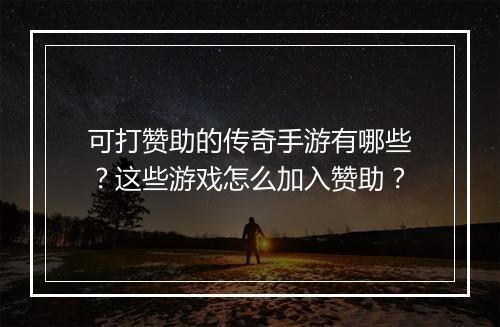 可打赞助的传奇手游有哪些？这些游戏怎么加入赞助？