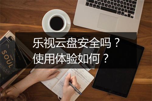 乐视云盘安全吗？使用体验如何？