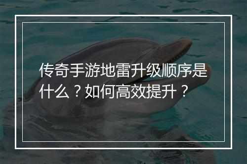 传奇手游地雷升级顺序是什么？如何高效提升？