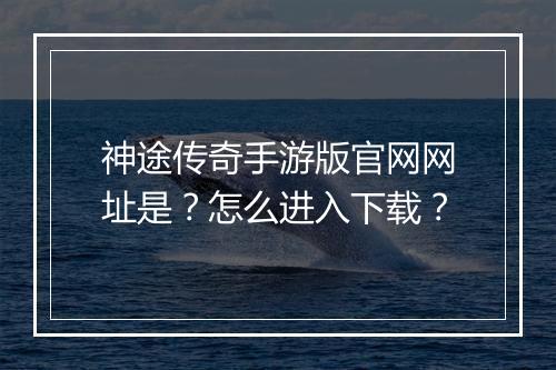 神途传奇手游版官网网址是？怎么进入下载？