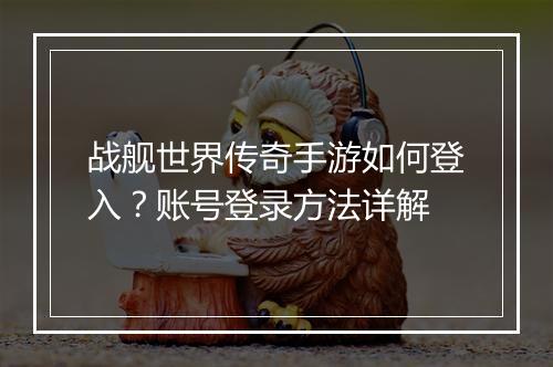 战舰世界传奇手游如何登入？账号登录方法详解