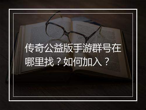 传奇公益版手游群号在哪里找？如何加入？
