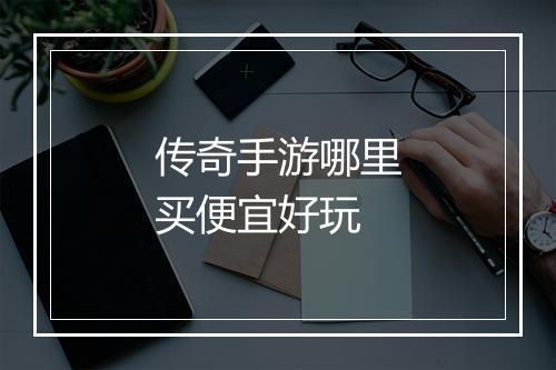 传奇手游哪里买便宜好玩