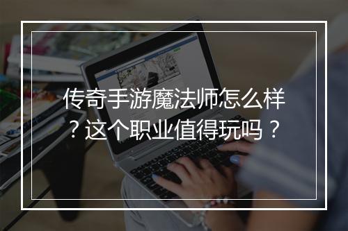 传奇手游魔法师怎么样？这个职业值得玩吗？