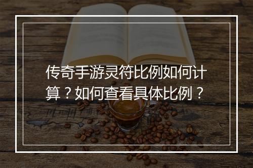 传奇手游灵符比例如何计算?如何查看具体比例?