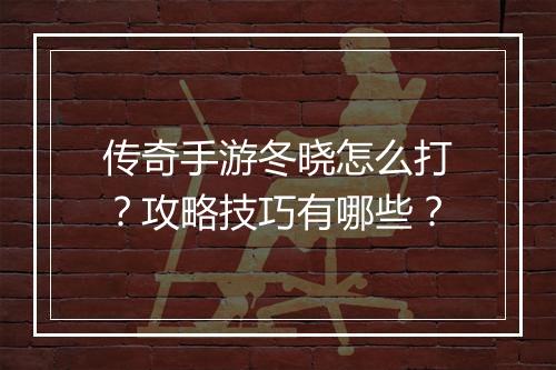 传奇手游冬晓怎么打？攻略技巧有哪些？