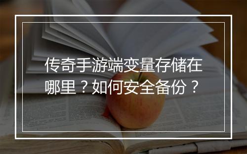 传奇手游端变量存储在哪里？如何安全备份？