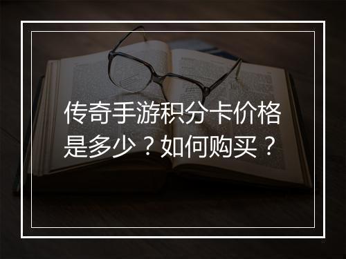 传奇手游积分卡价格是多少？如何购买？