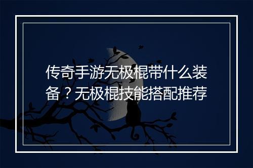 传奇手游无极棍带什么装备？无极棍技能搭配推荐