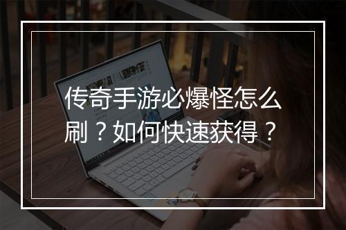 传奇手游必爆怪怎么刷？如何快速获得？