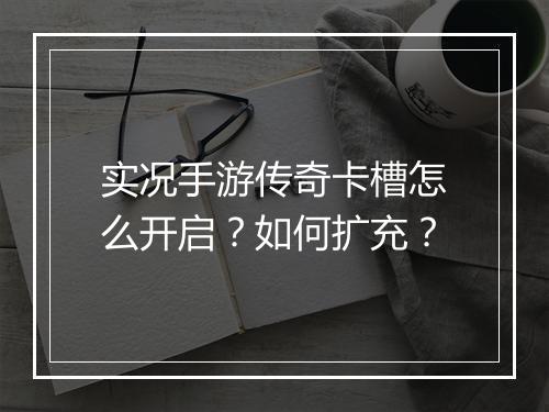 实况手游传奇卡槽怎么开启？如何扩充？
